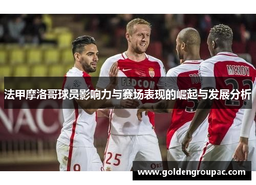 法甲摩洛哥球员影响力与赛场表现的崛起与发展分析