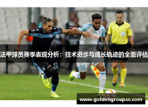 法甲球员赛季表现分析：技术进步与成长轨迹的全面评估