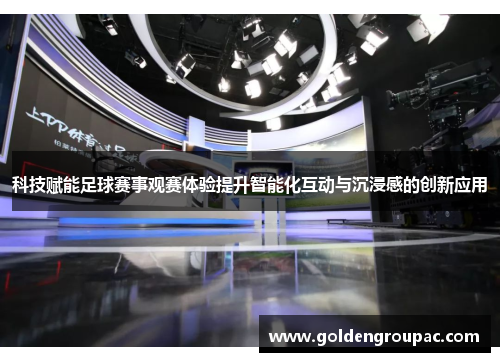 科技赋能足球赛事观赛体验提升智能化互动与沉浸感的创新应用