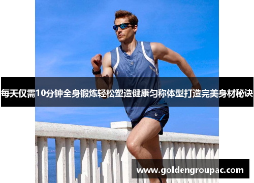 每天仅需10分钟全身锻炼轻松塑造健康匀称体型打造完美身材秘诀