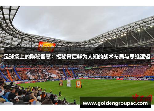 足球场上的隐秘智慧：揭秘背后鲜为人知的战术布局与思维逻辑