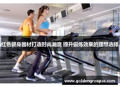 红色健身器材打造时尚潮流 提升锻炼效果的理想选择