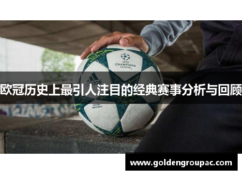 欧冠历史上最引人注目的经典赛事分析与回顾