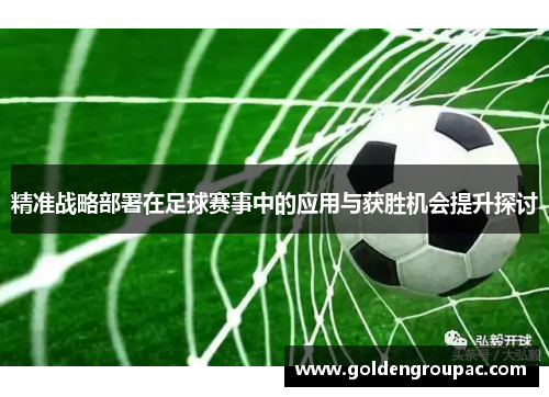 精准战略部署在足球赛事中的应用与获胜机会提升探讨