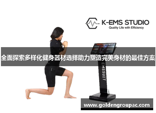全面探索多样化健身器材选择助力塑造完美身材的最佳方案