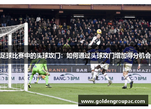 足球比赛中的头球攻门：如何通过头球攻门增加得分机会